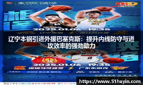 辽宁本钢引进外援巴塞克斯：提升内线防守与进攻效率的强劲助力