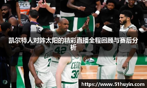 凯尔特人对阵太阳的精彩直播全程回顾与赛后分析