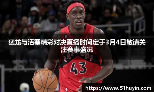 猛龙与活塞精彩对决直播时间定于3月4日敬请关注赛事盛况
