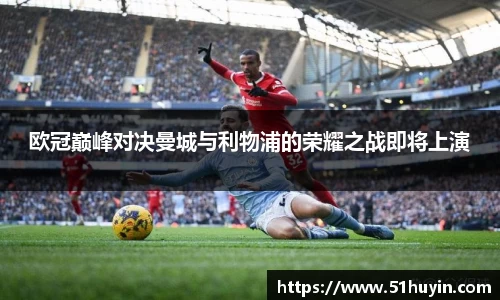 欧冠巅峰对决曼城与利物浦的荣耀之战即将上演