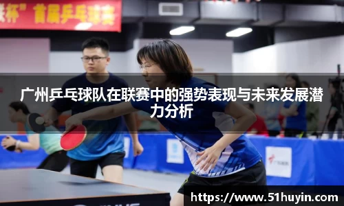 广州乒乓球队在联赛中的强势表现与未来发展潜力分析