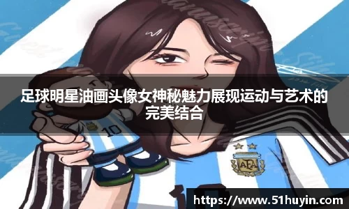 足球明星油画头像女神秘魅力展现运动与艺术的完美结合