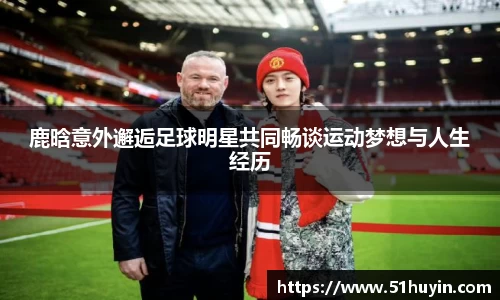 鹿晗意外邂逅足球明星共同畅谈运动梦想与人生经历