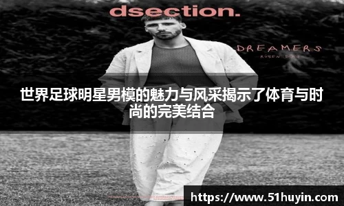 世界足球明星男模的魅力与风采揭示了体育与时尚的完美结合