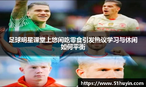 足球明星课堂上悠闲吃零食引发热议学习与休闲如何平衡