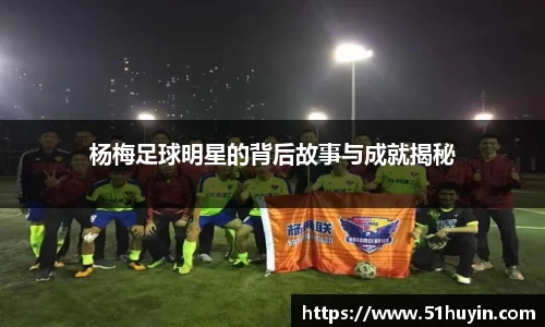 杨梅足球明星的背后故事与成就揭秘