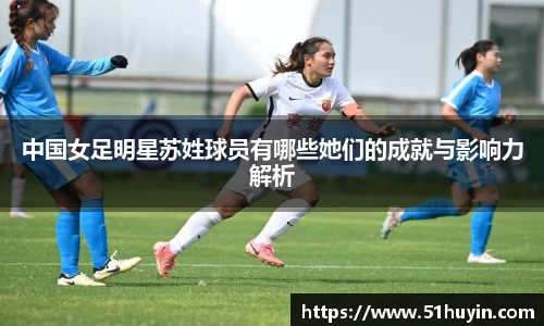中国女足明星苏姓球员有哪些她们的成就与影响力解析