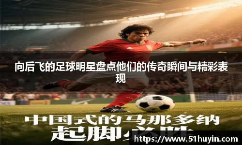 向后飞的足球明星盘点他们的传奇瞬间与精彩表现