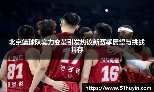 北京篮球队实力变革引发热议新赛季展望与挑战并存