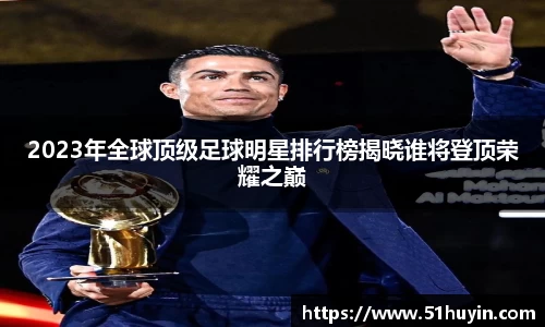 2023年全球顶级足球明星排行榜揭晓谁将登顶荣耀之巅